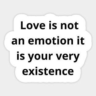 Love is not an emotion it is your very existence T-shirt Sticker